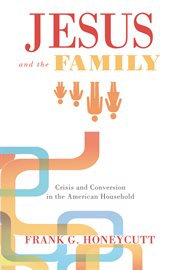 Jesus and the family : crisis and conversion in the American household cover image