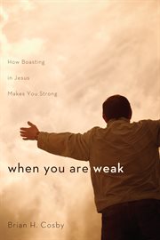 When you are weak : how boasting in Jesus makes you strong cover image