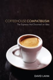 Coffeehouse compatibilism : the espresso that drowned an idea cover image