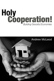 Holy cooperation! : building graceful economies cover image