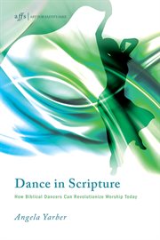 Dance in scripture : how biblical dancers can revolutionize worship today cover image