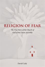 Religion of Fear : The True Story of the Church of God of the Union Assembly cover image