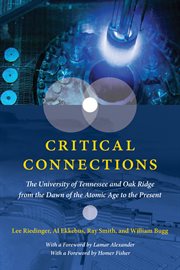 Critical Connections : The University of Tennessee and Oak Ridge From the Dawn of the Atomic Age to the Present cover image