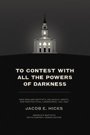 To Contest With All the Powers of Darkness : New England Baptists, Religious Liberty, and New Political Landscapes, 1740–1833 cover image