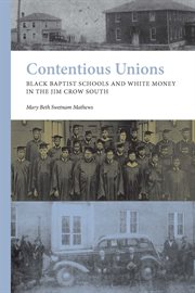 Contentious Unions : Black Baptist Schools and White Baptist Money in the Jim Crow South cover image