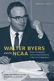 Walter Byers and the NCAA : Power, Amateurism, And Growing Controversy In Big-time College Sport cover image