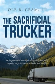 The sacrificial trucker. An Inspirational and Captivating Daily Journal of Suspense, Surprise, Success, Setbacks, and Sacrifi cover image