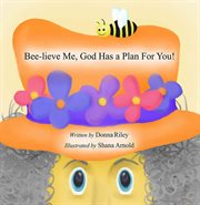 Bee-Lieve Me, God Has a Plan for You! cover image