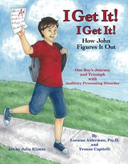 I get it! I get it! How John figures it out : one boy's journey and triumph with auditory processing disorder cover image