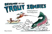 Revenge Of The Trout Zombies : a Rollicking River Of Trout Fishing Humor cover image