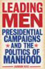 Leading men: presidential campaigns and the politics of manhood cover image