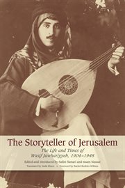 The storyteller of Jerusalem: the life and times of Wasif Jawhariyyeh, 1904-1948 cover image