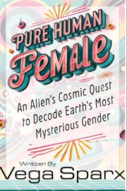 Pure Human Female : An Alien's Cosmic Quest to Decode Earth's Most Mysterious Gender cover image