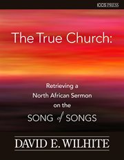 The true church. Retrieving a North African Sermon on the Songs of Songs cover image