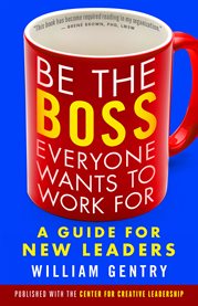 Be the Boss Everyone Wants to Work for : A Guide for New Leaders cover image