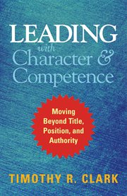 Leading With Character and Competence : Moving Beyond Title, Position, and Authority cover image