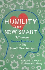 Humility Is the New Smart : Rethinking Human Excellence in the Smart Machine Age cover image
