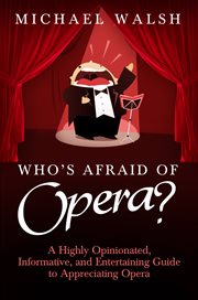 Who's afraid of opera?: a highly opinionated, informative, and entertaining guide to appreciating opera cover image