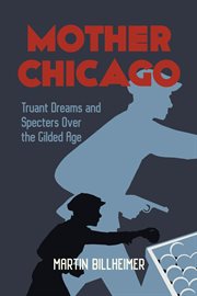 Mother Chicago : truant dreams and specters over the Gilded Age cover image