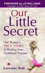 Our little secret. One Woman's True Story of Healing From Childhood Trauma cover image