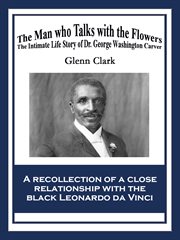 The man who talks with the flowers the intimate life story of Dr. George Washington Carver : a recollection of a close relationship with the black Leonardo Da Vinci cover image