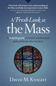 A fresh look at the Mass : a helpful guide to better understand and celebrate the mystery cover image