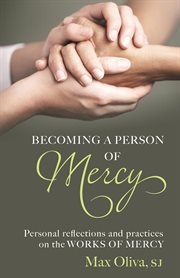 Becoming a person of mercy : personal reflections and practices on the works of mercy cover image