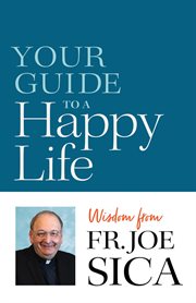 Your guide to a happy life. Wisdom from Fr. Joe Sica cover image
