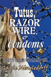 Tutus, Razor Wire, and Condoms : Secrets of an Unplanned Life cover image