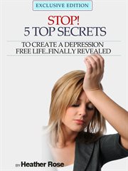 Depression help: stop!. 5 Top Secrets To Create A Depression Free Life..Finally Revealed cover image