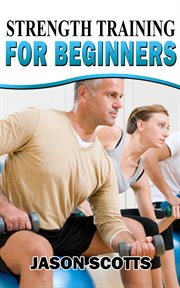 Strength training for beginners:a start up guide to getting in shape easily now! cover image