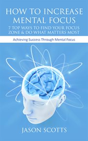 How to increase mental focus: 7 top ways to find your focus zone & do what matters most, achieving success through mental focus cover image