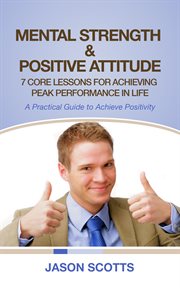 Mental strength & positive attitude: 7 core lessons for achieving peak performance in life : a practical guide to achieve positivity cover image