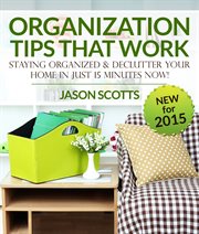 Organization tips that work: staying organized and declutter your home in just 15 minutes now cover image