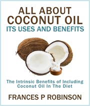 All about coconut oil : its uses and benefits : the intrinsic benefits of including coconut oil in the diet cover image