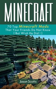 Minecraft: 70 top minecraft mods that your friends do not know (but wish they did!) cover image