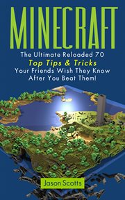 Minecraft: the ultimate reloaded : 70 top tips & tricks your friends wish they know after you beat them! cover image