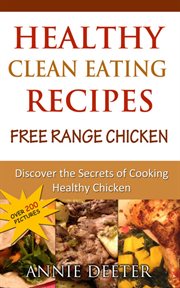 Healthy clean eating recipes: free range chicken. Discover the Secrets of Cooking Healthy Chicken cover image