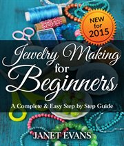 Jewelry making for beginners: a complete & easy step by step guide cover image