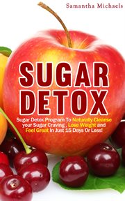 Sugar detox: sugar detox program to naturally cleanse your sugar craving, lose weight and feel great in just 15 days or less! cover image