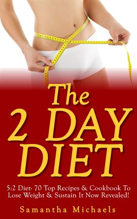 Cover image for The 2 Day Diet: 5:2 Diet- 70 Top Recipes & Cookbook To Lose Weight & Sustain It Now Revealed!