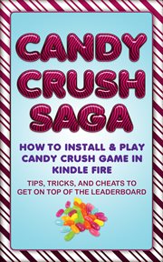 Candy crush saga: how to install and play candy crush game in kindle fire : tips, tricks, and cheats cover image