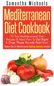 Mediterranean diet cookbook: 70 top Mediterranean diet recipes & meal plan to eat right & drop those pounds fast now! (plus bonus tips for Mediterranean cooking success included) cover image