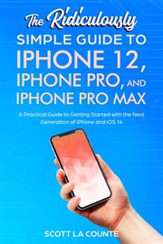 The ridiculously simple guide to iphone 12, iphone pro, and iphone pro max. A Practical Guide To Getting Started With the Next Generation of iPhone and iOS 14 cover image