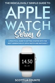 The ridiculously simple guide to apple watch series 6. A Practical Guide to Getting Started With the Next Generation of Apple Watch and WatchOS cover image