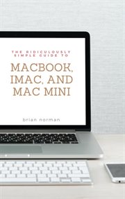 The ridiculously simple guide to macbook, imac, and mac mini. A Practical Guide to Getting Started with the Next Generation of Mac and MacOS Mojave (Version 10.14 cover image
