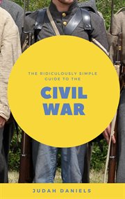 The ridiculously simple guide to the civil war. What You Need to Know About the American Civil War...In About An Hour cover image