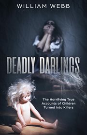 Deadly darlings. The Horrifying True Accounts of Children Turned into Killers cover image