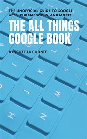 The all things google book. The Unofficial Guide to Google Apps, Chromebooks, and More! cover image