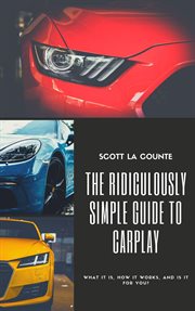 The ridiculously simple guide to carplay. What It Is, How It Works, and Is It For You cover image